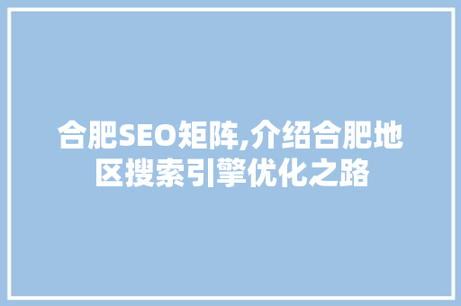 合肥SEO矩阵,介绍合肥地区搜索引擎优化之路