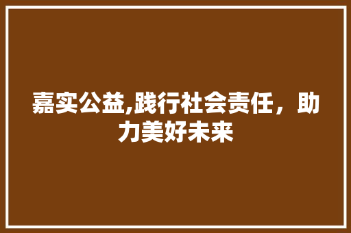 嘉实公益,践行社会责任，助力美好未来