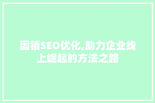 固镇SEO优化,助力企业线上崛起的方法之路