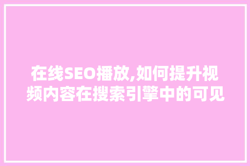 在线SEO播放,如何提升视频内容在搜索引擎中的可见度