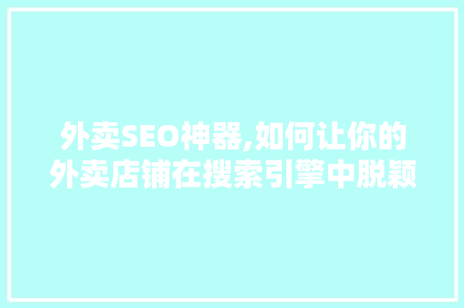 外卖SEO神器,如何让你的外卖店铺在搜索引擎中脱颖而出