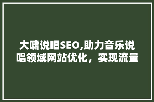 大啸说唱SEO,助力音乐说唱领域网站优化，实现流量与口碑的双丰收