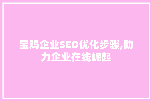 宝鸡企业SEO优化步骤,助力企业在线崛起
