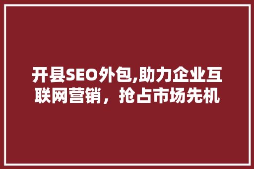 开县SEO外包,助力企业互联网营销，抢占市场先机