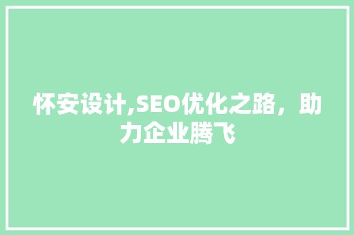 怀安设计,SEO优化之路，助力企业腾飞