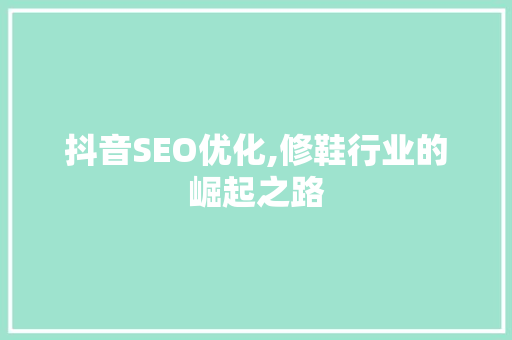 抖音SEO优化,修鞋行业的崛起之路