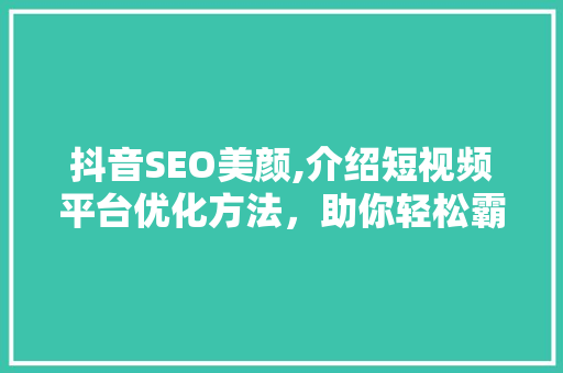 抖音SEO美颜,介绍短视频平台优化方法，助你轻松霸屏！ WordPress教程