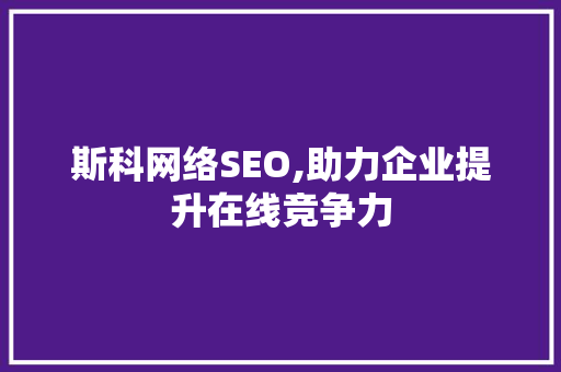 斯科网络SEO,助力企业提升在线竞争力