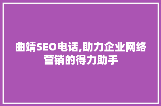 曲靖SEO电话,助力企业网络营销的得力助手 建站教程