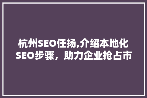 杭州SEO任扬,介绍本地化SEO步骤，助力企业抢占市场份额