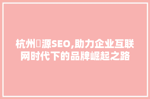 杭州昇源SEO,助力企业互联网时代下的品牌崛起之路