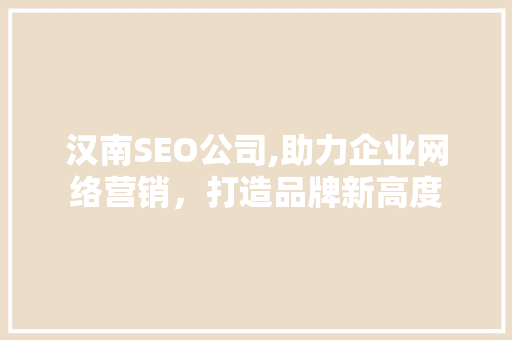 汉南SEO公司,助力企业网络营销，打造品牌新高度
