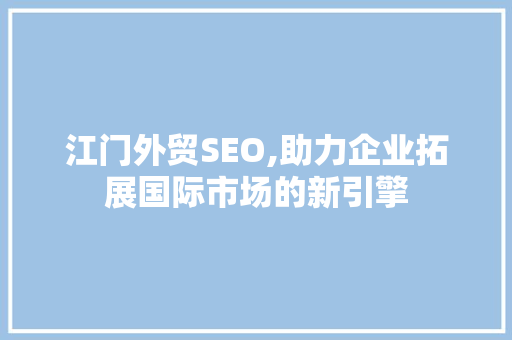 江门外贸SEO,助力企业拓展国际市场的新引擎