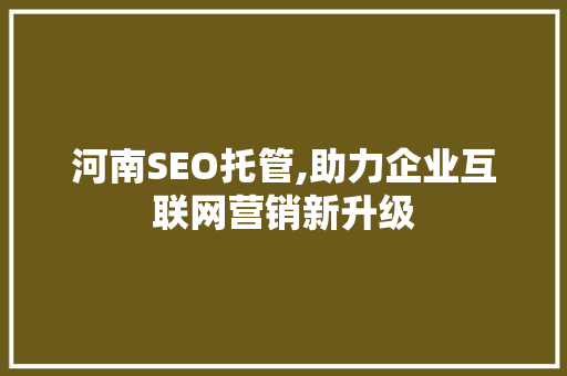 河南SEO托管,助力企业互联网营销新升级