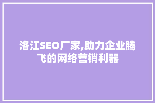 洛江SEO厂家,助力企业腾飞的网络营销利器