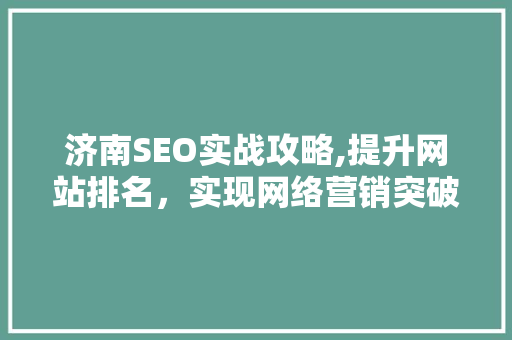 济南SEO实战攻略,提升网站排名，实现网络营销突破