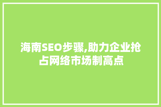 海南SEO步骤,助力企业抢占网络市场制高点