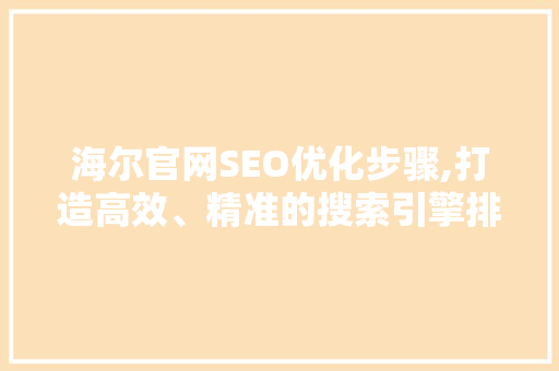 海尔官网SEO优化步骤,打造高效、精准的搜索引擎排名