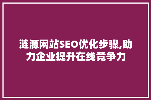 涟源网站SEO优化步骤,助力企业提升在线竞争力