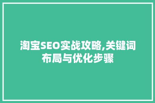淘宝SEO实战攻略,关键词布局与优化步骤