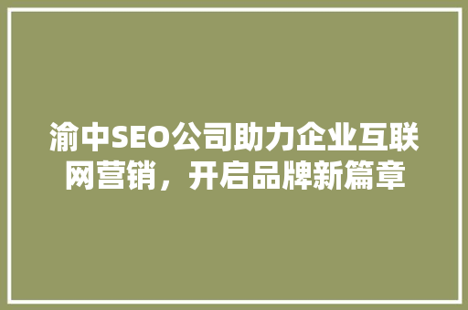 渝中SEO公司助力企业互联网营销，开启品牌新篇章
