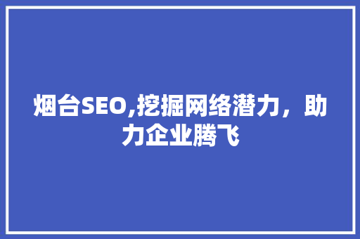 烟台SEO,挖掘网络潜力，助力企业腾飞