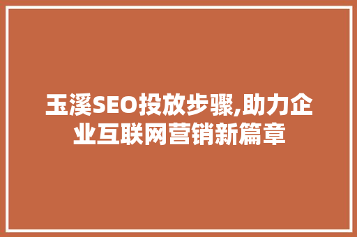 玉溪SEO投放步骤,助力企业互联网营销新篇章
