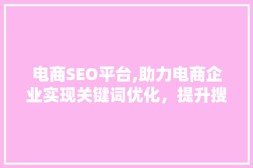 电商SEO平台,助力电商企业实现关键词优化，提升搜索排名