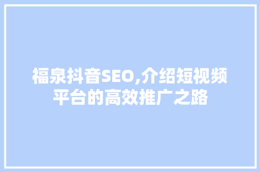 福泉抖音SEO,介绍短视频平台的高效推广之路