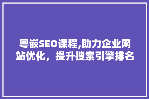 粤嵌SEO课程,助力企业网站优化，提升搜索引擎排名