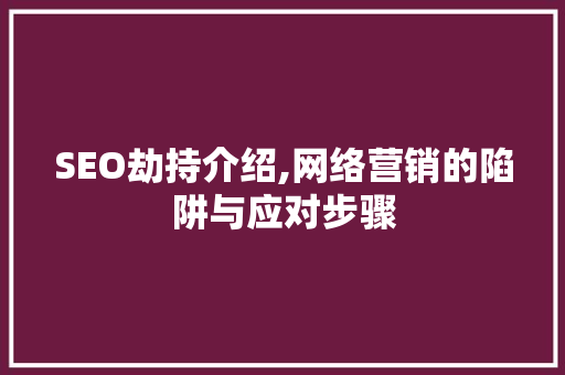 SEO劫持介绍,网络营销的陷阱与应对步骤