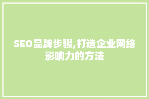 SEO品牌步骤,打造企业网络影响力的方法