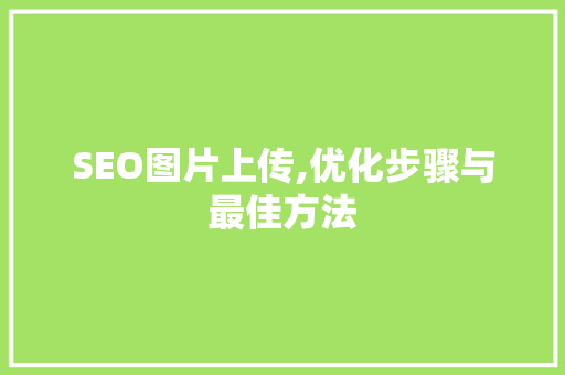 SEO图片上传,优化步骤与最佳方法