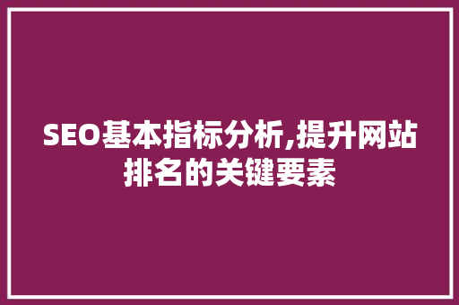 SEO基本指标分析,提升网站排名的关键要素