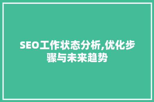 SEO工作状态分析,优化步骤与未来趋势