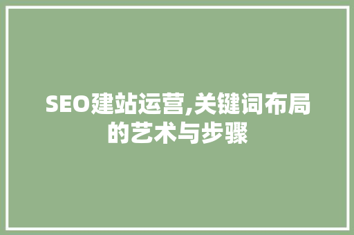 SEO建站运营,关键词布局的艺术与步骤