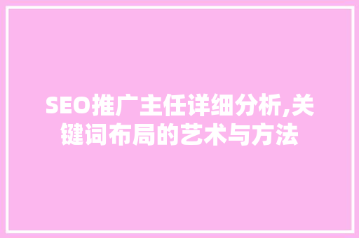 SEO推广主任详细分析,关键词布局的艺术与方法