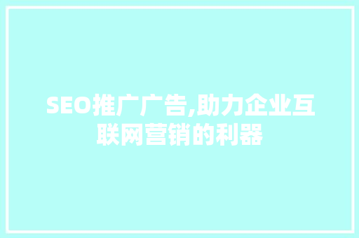 SEO推广广告,助力企业互联网营销的利器