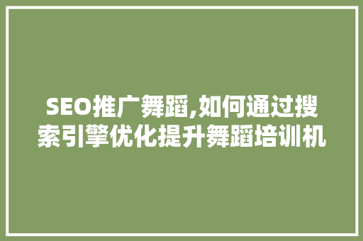 SEO推广舞蹈,如何通过搜索引擎优化提升舞蹈培训机构在线知名度 SEO教程