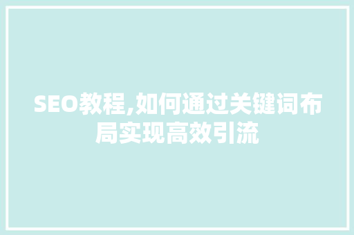 SEO教程,如何通过关键词布局实现高效引流