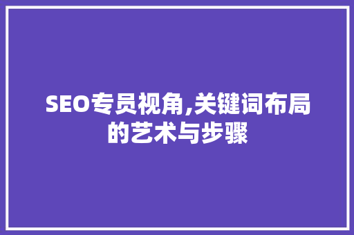 SEO专员视角,关键词布局的艺术与步骤