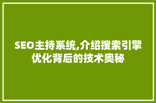 SEO主持系统,介绍搜索引擎优化背后的技术奥秘