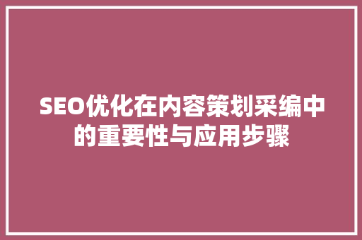 SEO优化在内容策划采编中的重要性与应用步骤