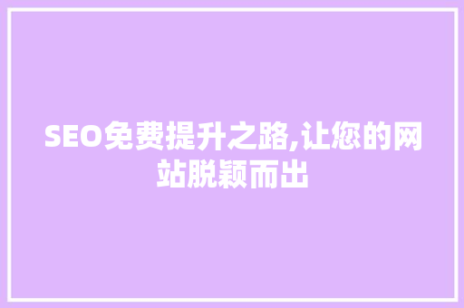 SEO免费提升之路,让您的网站脱颖而出