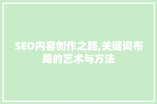 SEO内容创作之路,关键词布局的艺术与方法