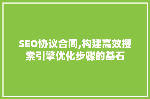 SEO协议合同,构建高效搜索引擎优化步骤的基石