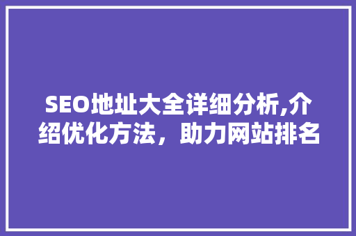 SEO地址大全详细分析,介绍优化方法，助力网站排名飙升