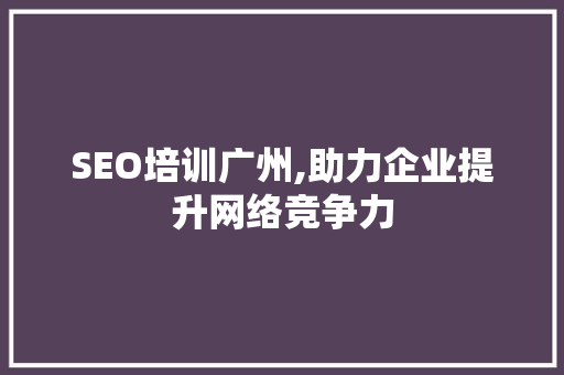 SEO培训广州,助力企业提升网络竞争力