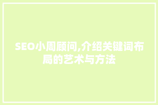 SEO小周顾问,介绍关键词布局的艺术与方法 WordPress教程