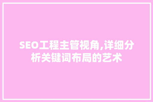 SEO工程主管视角,详细分析关键词布局的艺术 SEO教程